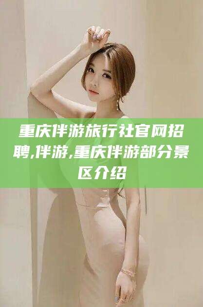 大理重庆伴游旅行社官网招聘,伴游,重庆伴游部分景区介绍