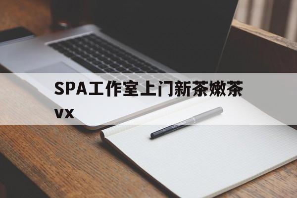 大理广州哪里可以找约茶新茶的品茶地最新资讯（谁能告诉我哪里有大理SPA工作室上门新茶嫩茶vx？）