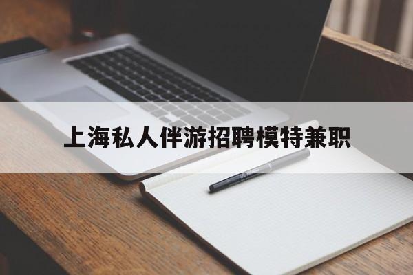大理关于上海私人伴游招聘模特兼职的信息